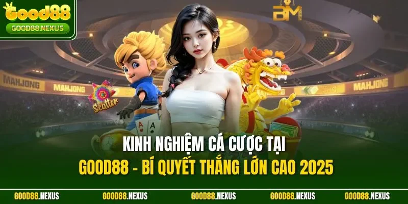 kinh nghiệm cá cược tại Good88