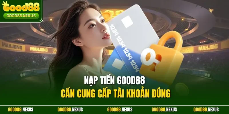 Hướng Dẫn Nạp Tiền Good88 Nhanh Chóng, An Toàn 2025 Nạp tiền Good88 cần cung cấp tài khoản đúng